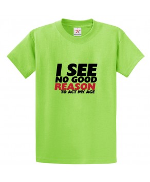 I See No Good Reason To Act My Age Classic Unisex Kids and Adults T-shirt